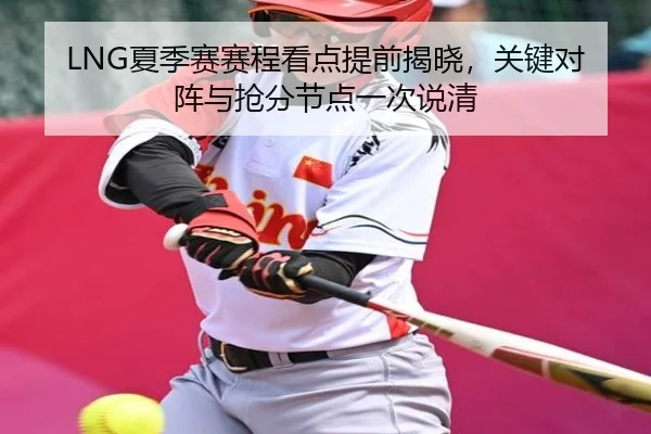 LNG夏季赛赛程看点提前揭晓，关键对阵与抢分节点一次说清